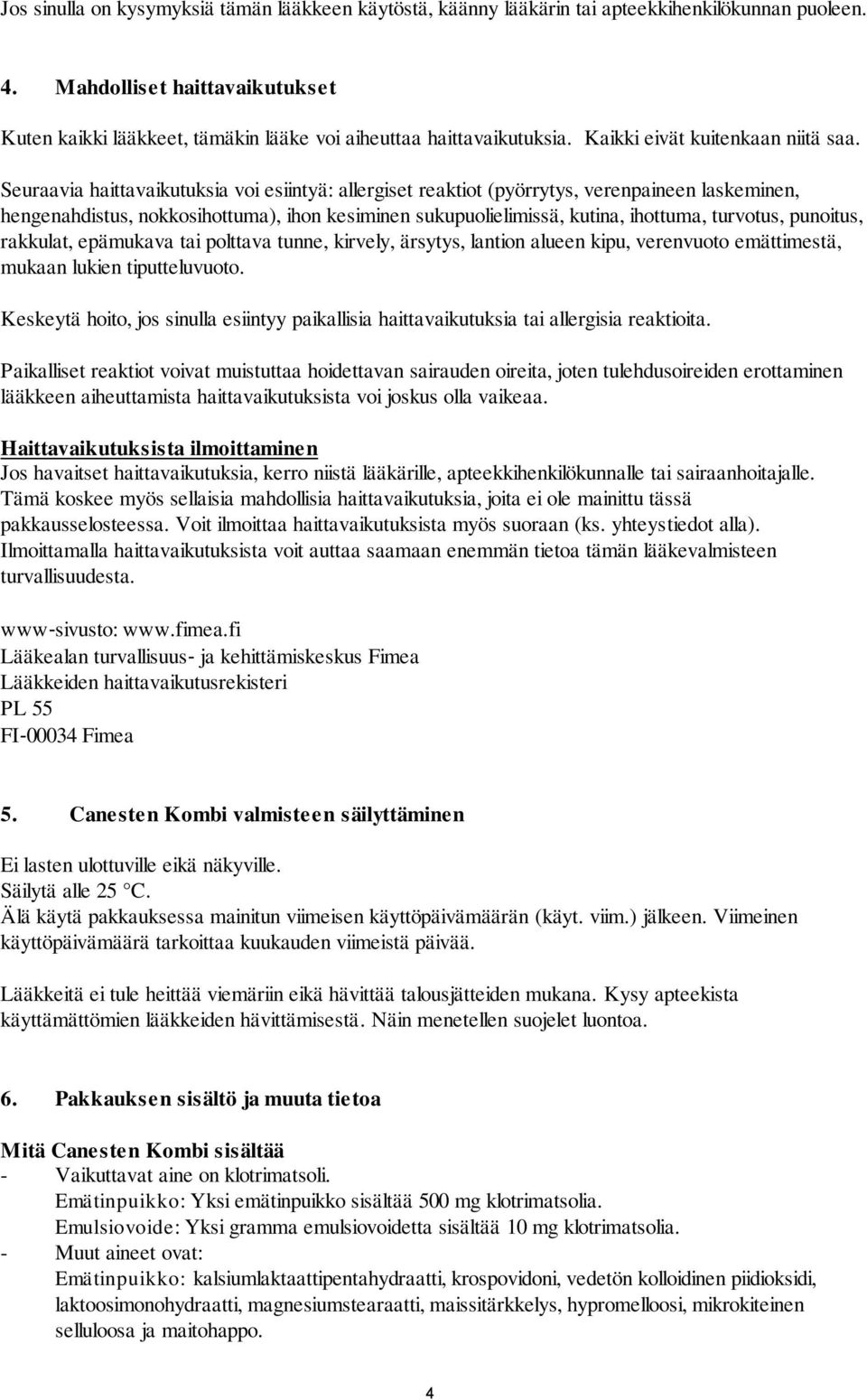 Seuraavia haittavaikutuksia voi esiintyä: allergiset reaktiot (pyörrytys, verenpaineen laskeminen, hengenahdistus, nokkosihottuma), ihon kesiminen sukupuolielimissä, kutina, ihottuma, turvotus,