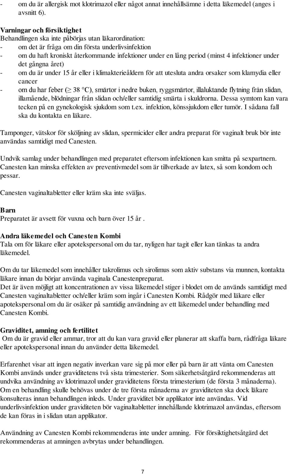 (minst 4 infektioner under det gångna året) - om du är under 15 år eller i klimakterieåldern för att utesluta andra orsaker som klamydia eller cancer - om du har feber ( 38 C), smärtor i nedre buken,