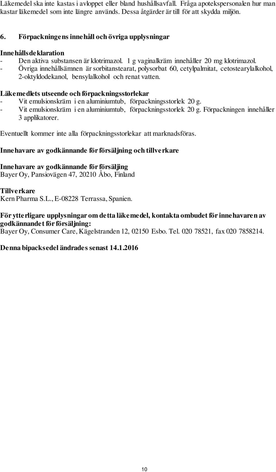 - Övriga innehållsämnen är sorbitanstearat, polysorbat 60, cetylpalmitat, cetostearylalkohol, 2-oktyldodekanol, bensylalkohol och renat vatten.