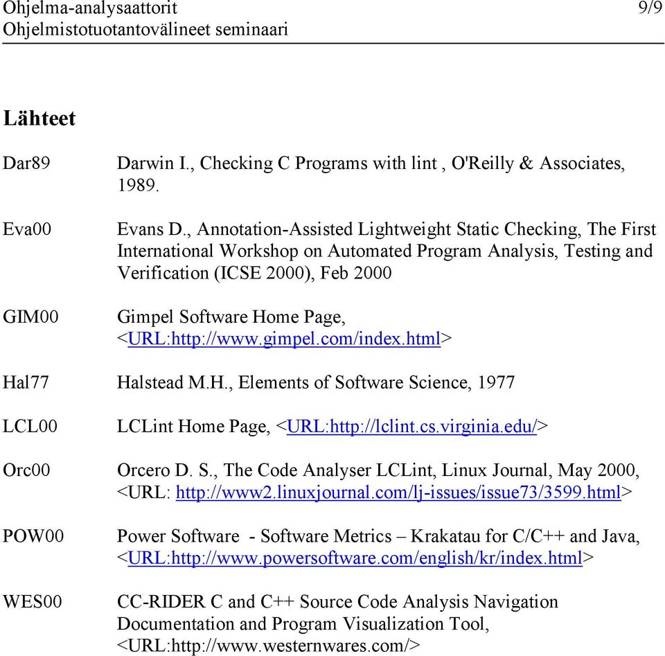 <URL:http://www.gimpel.com/index.html> Hal77 Halstead M.H., Elements of Software Science, 1977 LCL00 LCLint Home Page, <URL:http://lclint.cs.virginia.edu/> Orc00 Orcero D. S., The Code Analyser LCLint, Linux Journal, May 2000, <URL: http://www2.
