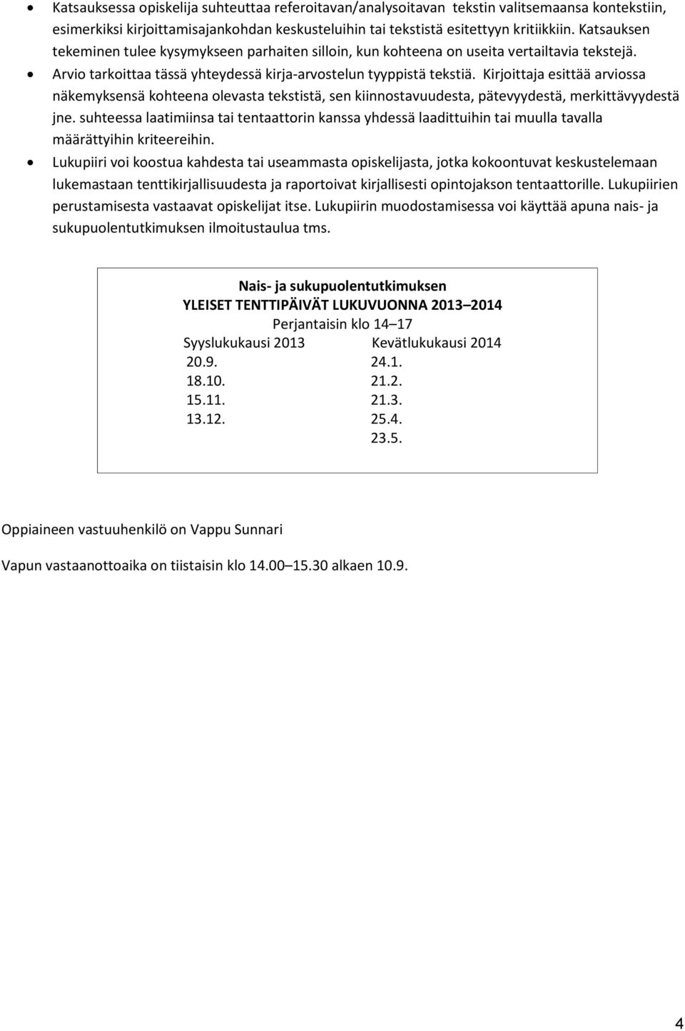 Kirjoittaja esittää arviossa näkemyksensä kohteena olevasta tekstistä, sen kiinnostavuudesta, pätevyydestä, merkittävyydestä jne.