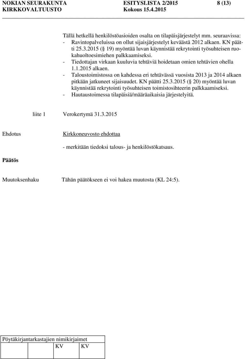 - Taloustoimistossa on kahdessa eri tehtävässä vuosista 2013 ja 2014 alkaen pitkään jatkuneet sijaisuudet. KN päätti 25.3.2015 ( 20) myöntää luvan käynnistää rekrytointi työsuhteisen toimistosihteerin palkkaamiseksi.