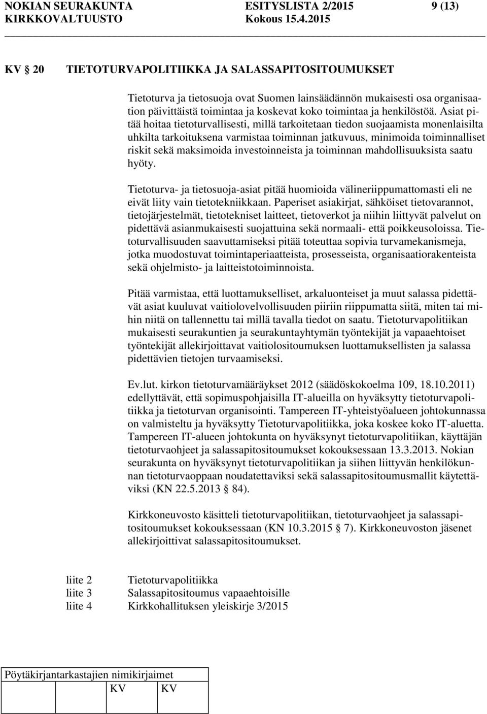Asiat pitää hoitaa tietoturvallisesti, millä tarkoitetaan tiedon suojaamista monenlaisilta uhkilta tarkoituksena varmistaa toiminnan jatkuvuus, minimoida toiminnalliset riskit sekä maksimoida