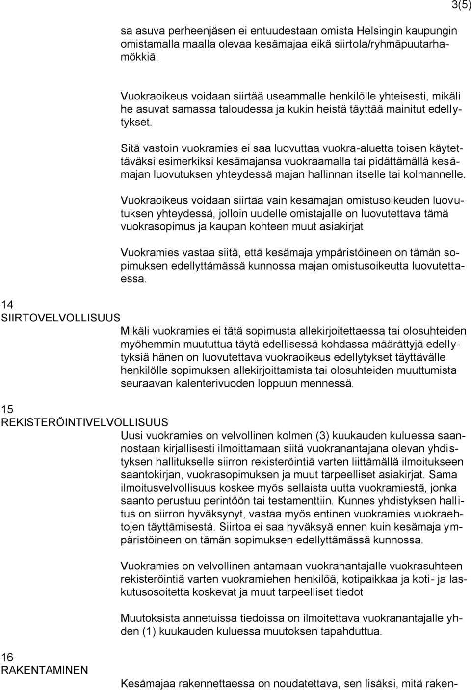 Sitä vastoin vuokramies ei saa luovuttaa vuokra-aluetta toisen käytettäväksi esimerkiksi kesämajansa vuokraamalla tai pidättämällä kesämajan luovutuksen yhteydessä majan hallinnan itselle tai