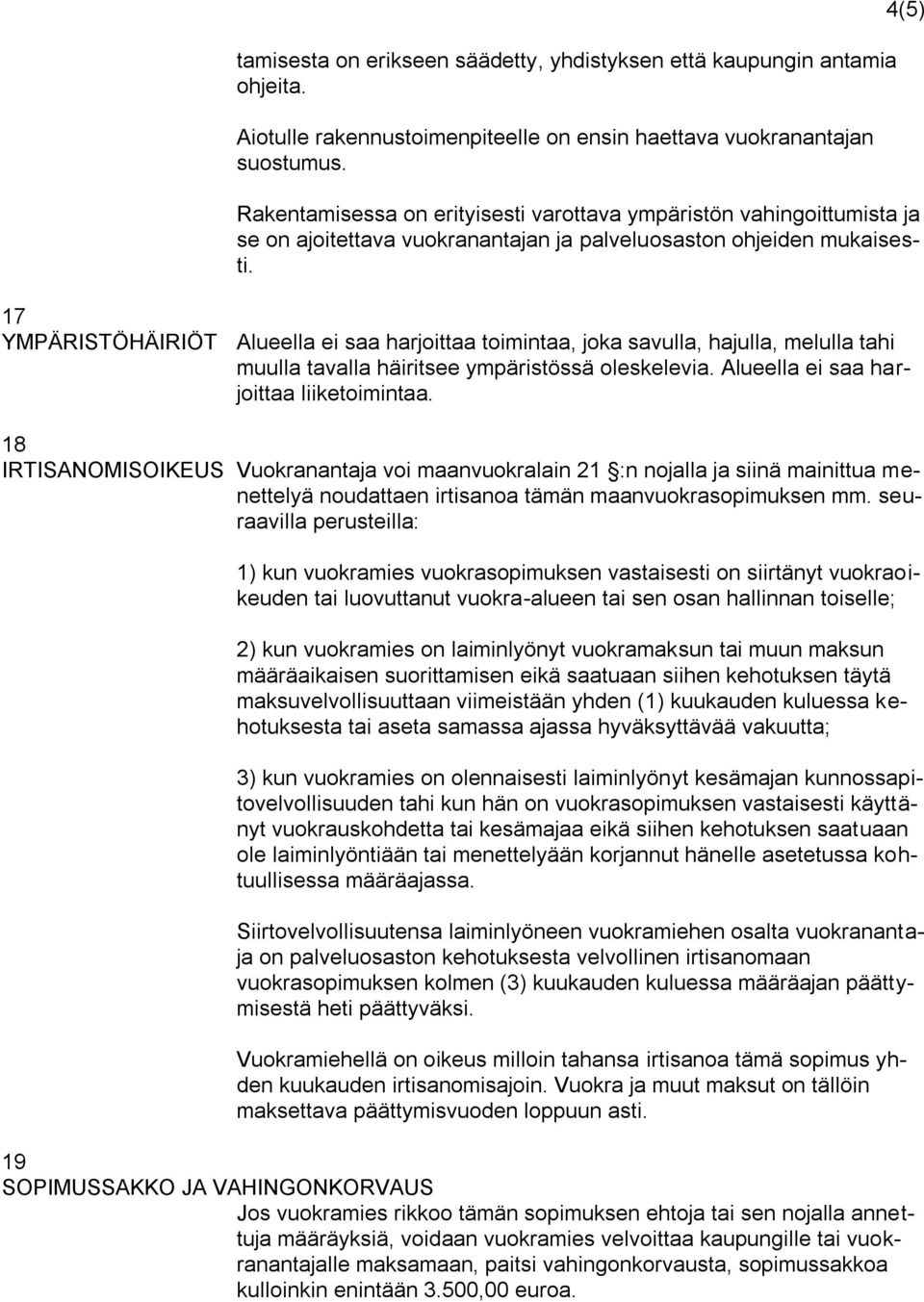 17 YMPÄRISTÖHÄIRIÖT Alueella ei saa harjoittaa toimintaa, joka savulla, hajulla, melulla tahi muulla tavalla häiritsee ympäristössä oleskelevia. Alueella ei saa harjoittaa liiketoimintaa.