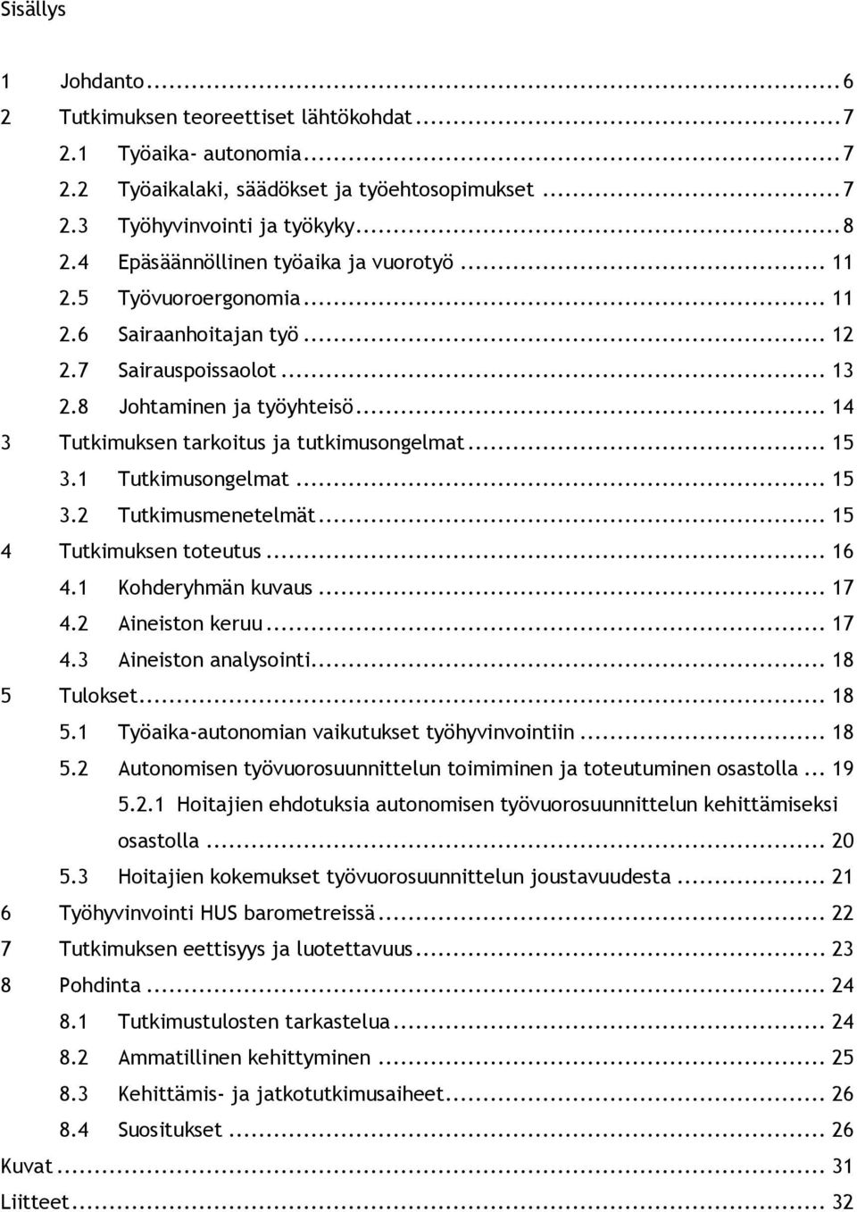 .. 14 3 Tutkimuksen tarkoitus ja tutkimusongelmat... 15 3.1 Tutkimusongelmat... 15 3.2 Tutkimusmenetelmät... 15 4 Tutkimuksen toteutus... 16 4.1 Kohderyhmän kuvaus... 17 4.2 Aineiston keruu... 17 4.3 Aineiston analysointi.