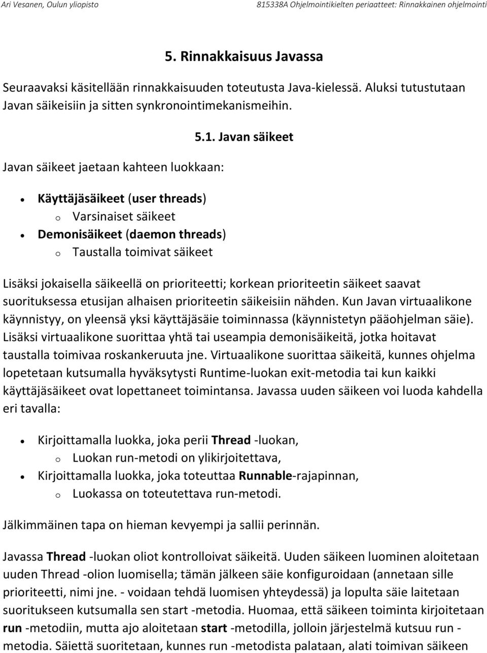 Javan säikeet Käyttäjäsäikeet (user threads) o Varsinaiset säikeet Demonisäikeet (daemon threads) o Taustalla toimivat säikeet Lisäksi jokaisella säikeellä on prioriteetti; korkean prioriteetin