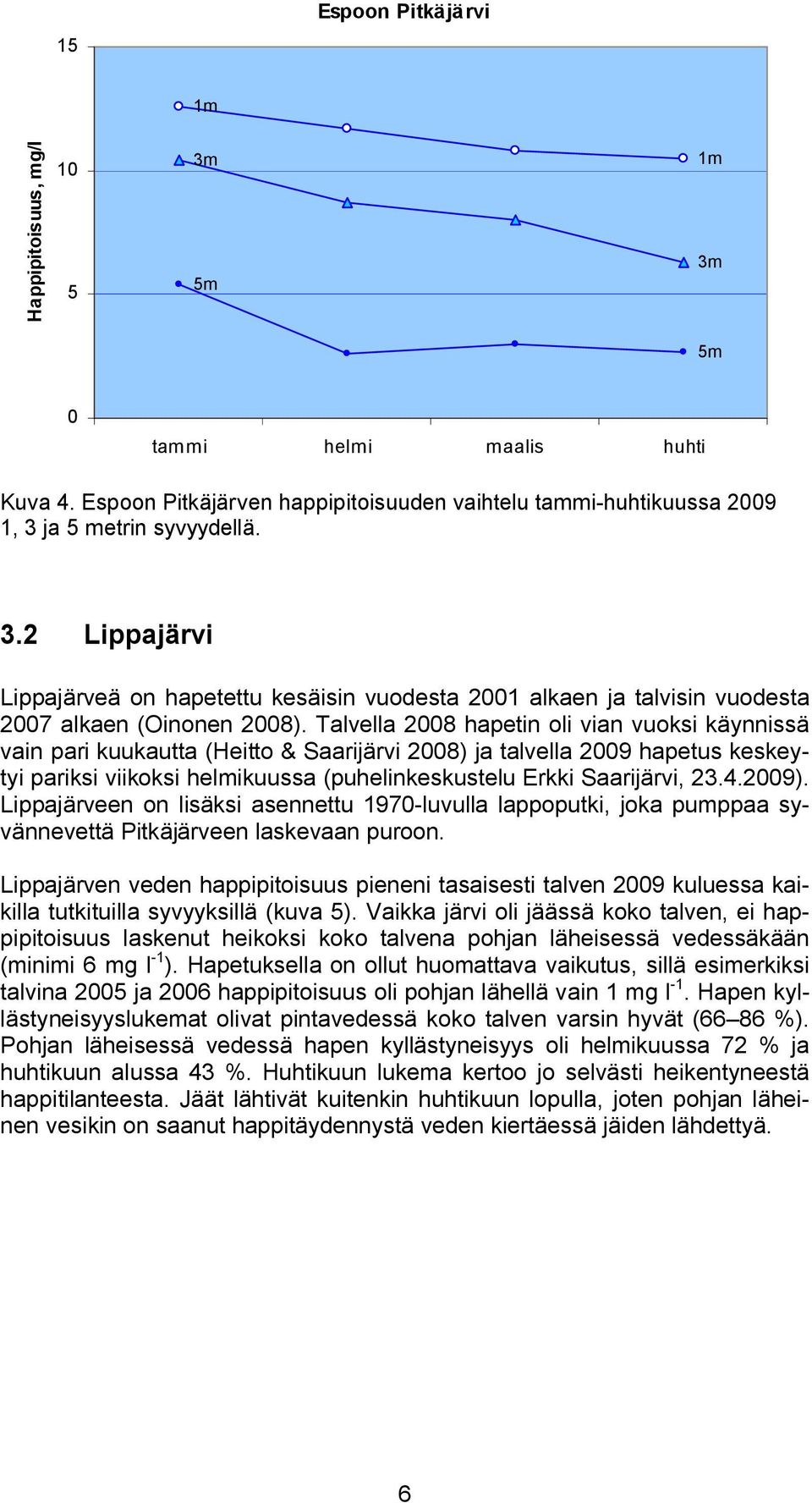 Lippajärveen on lisäksi asennettu 197-luvulla lappoputki, joka pumppaa syvännevettä Pitkäjärveen laskevaan puroon.