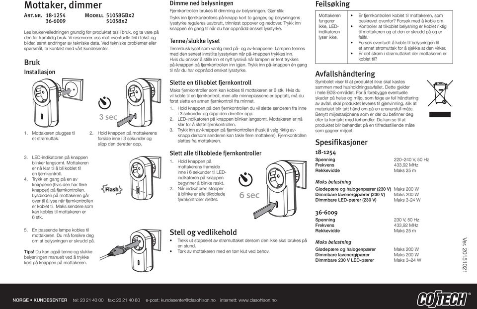 Mottakeren plugges til et strømuttak. 3. LED-indikatoren på knappen blinker langsomt. Mottakeren er nå klar til å bli koblet til en fjernkontroll. 4.