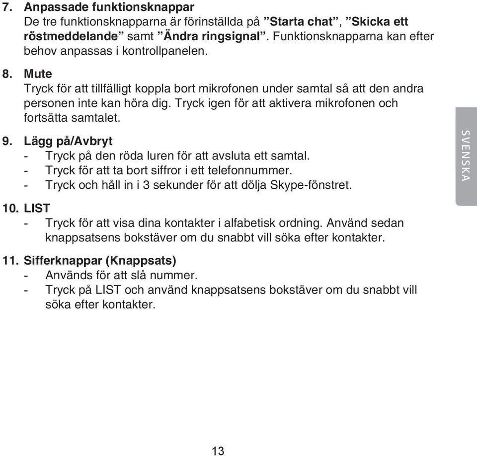 Lägg på/avbryt - Tryck på den röda luren för att avsluta ett samtal. - Tryck för att ta bort siffror i ett telefonnummer. - Tryck och håll in i 3 sekunder för att dölja Skype-fönstret. SVENSKA 10.