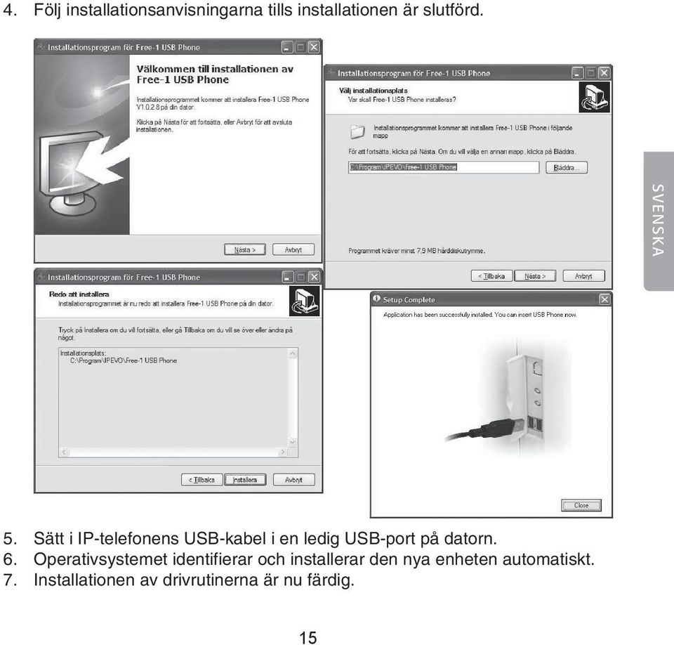 Sätt i IP-telefonens USB-kabel i en ledig USB-port på datorn. 6.