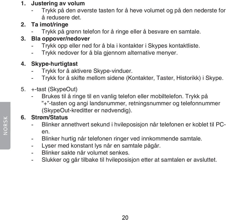 - Trykk for å skifte mellom sidene (Kontakter, Taster, Historikk) i Skype. NORSK 5. +-tast (SkypeOut) - Brukes til å ringe til en vanlig telefon eller mobiltelefon.