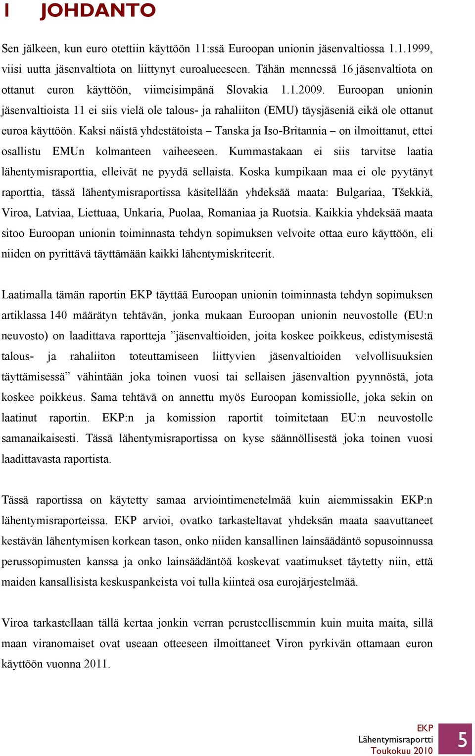 Euroopan unionin jäsenvaltioista 11 ei siis vielä ole talous- ja rahaliiton (EMU) täysjäseniä eikä ole ottanut euroa käyttöön.