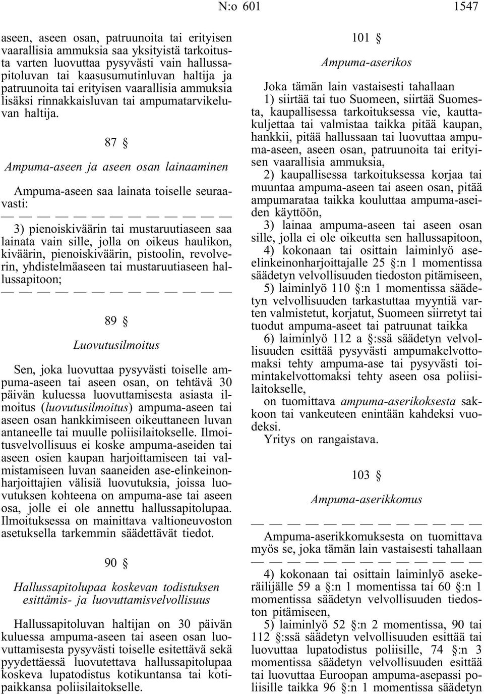 87 Ampuma-aseen ja aseen osan lainaaminen Ampuma-aseen saa lainata toiselle seuraavasti: 3) pienoiskiväärin tai mustaruutiaseen saa lainata vain sille, jolla on oikeus haulikon, kiväärin,