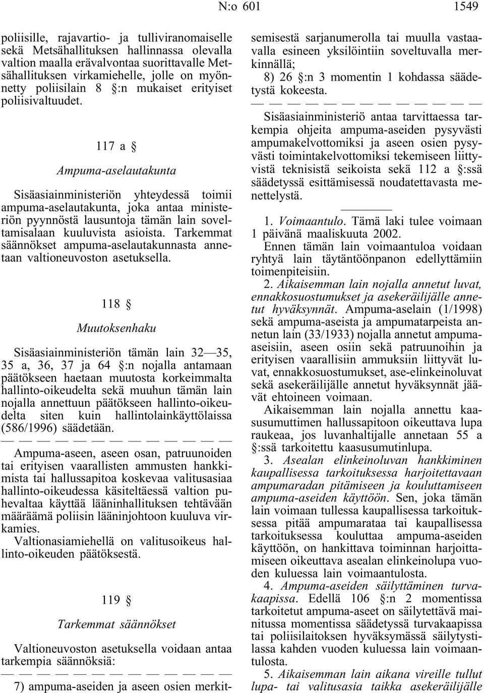 117a Ampuma-aselautakunta Sisäasiainministeriön yhteydessä toimii ampuma-aselautakunta, joka antaa ministeriön pyynnöstä lausuntoja tämän lain soveltamisalaan kuuluvista asioista.