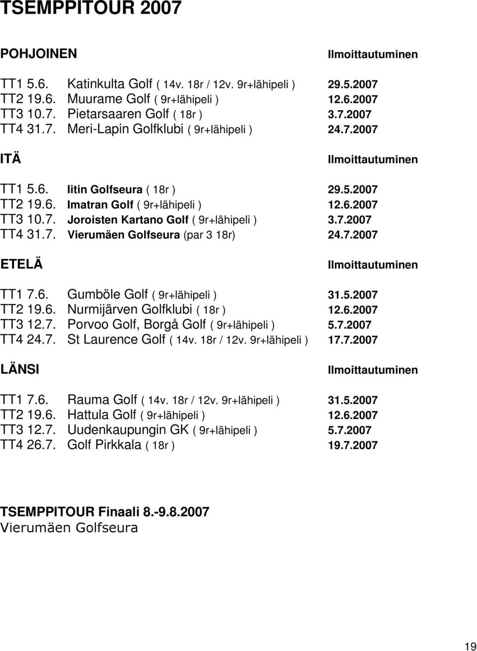 7.2007 TT4 31.7. Vierumäen Golfseura (par 3 18r) 24.7.2007 ETELÄ Ilmoittautuminen TT1 7.6. Gumböle Golf ( 9r+lähipeli ) 31.5.2007 TT2 19.6. Nurmijärven Golfklubi ( 18r ) 12.6.2007 TT3 12.7. Porvoo Golf, Borgå Golf ( 9r+lähipeli ) 5.