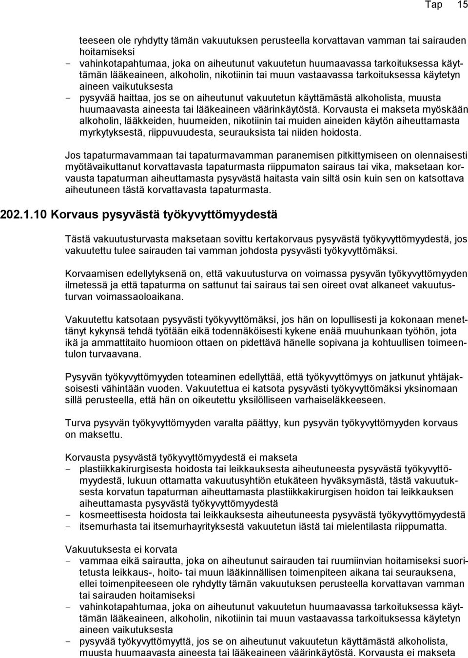 Korvausta ei makseta myöskään alkoholin, lääkkeiden, huumeiden, nikotiinin tai muiden aineiden käytön aiheuttamasta myrkytyksestä, riippuvuudesta, seurauksista tai niiden hoidosta.