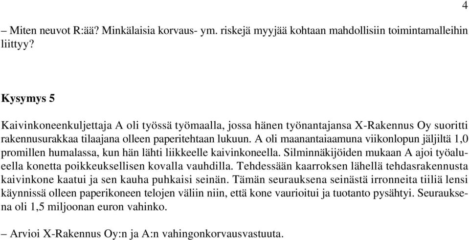 A oli maanantaiaamuna viikonlopun jäljiltä 1,0 promillen humalassa, kun hän lähti liikkeelle kaivinkoneella. Silminnäkijöiden mukaan A ajoi työalueella konetta poikkeuksellisen kovalla vauhdilla.