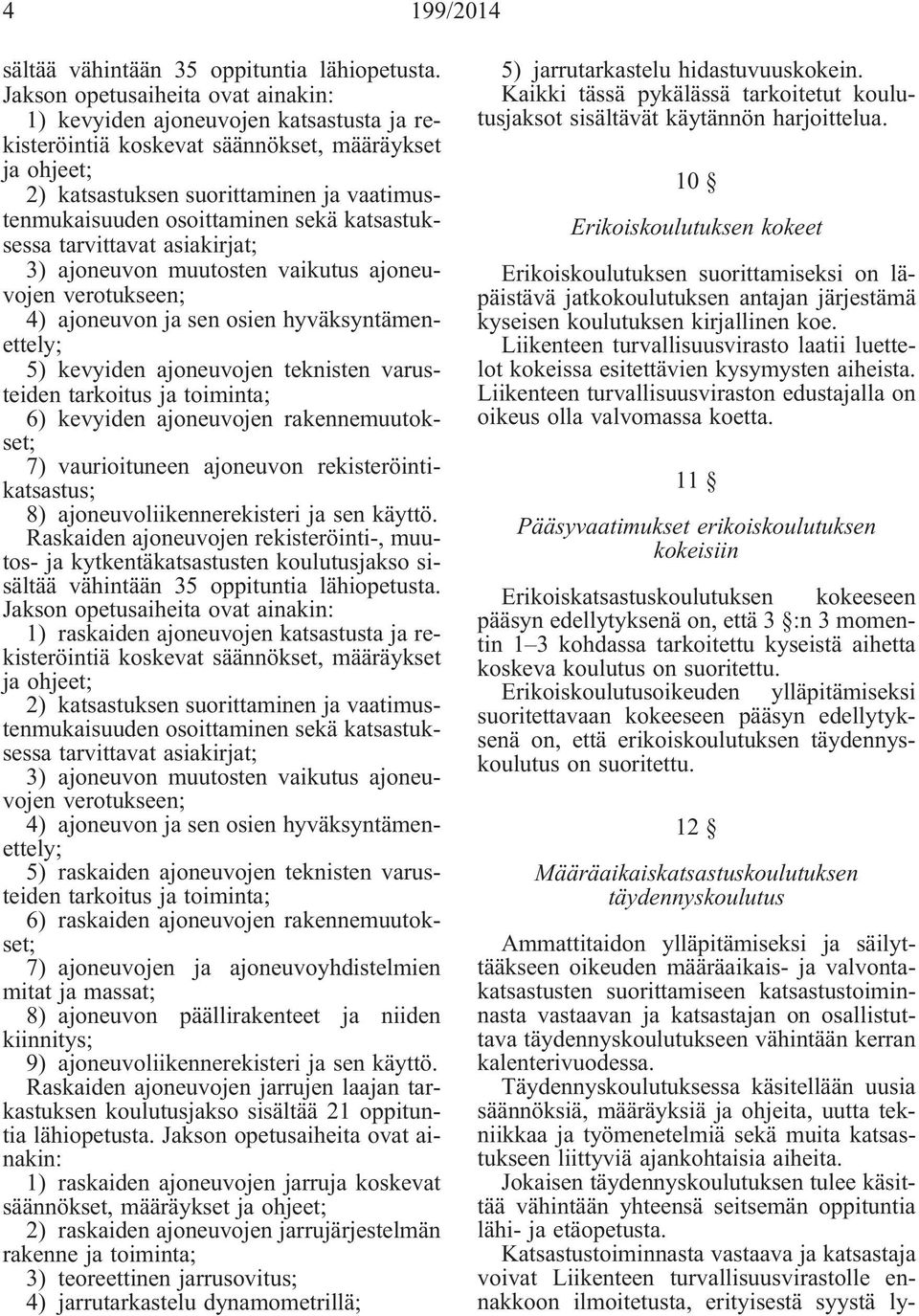 osoittaminen sekä katsastuksessa tarvittavat asiakirjat; 3) ajoneuvon muutosten vaikutus ajoneuvojen verotukseen; 4) ajoneuvon ja sen osien hyväksyntämenettely; 5) kevyiden ajoneuvojen teknisten