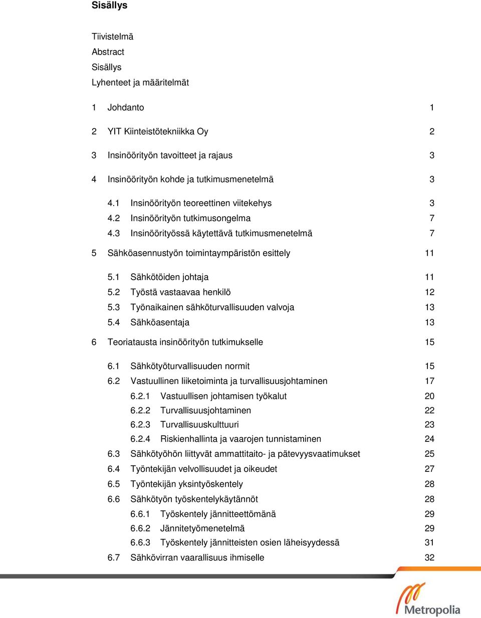 1 Sähkötöiden johtaja 11 5.2 Työstä vastaavaa henkilö 12 5.3 Työnaikainen sähköturvallisuuden valvoja 13 5.4 Sähköasentaja 13 6 Teoriatausta insinöörityön tutkimukselle 15 6.