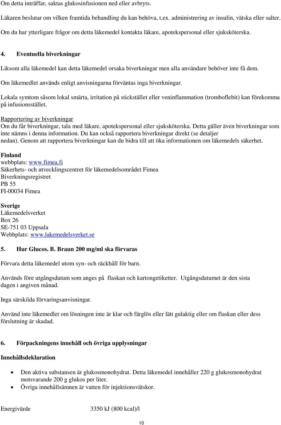 Eventuella biverkningar Liksom alla läkemedel kan detta läkemedel orsaka biverkningar men alla användare behöver inte få dem. Om läkemedlet används enligt anvisningarna förväntas inga biverkningar.