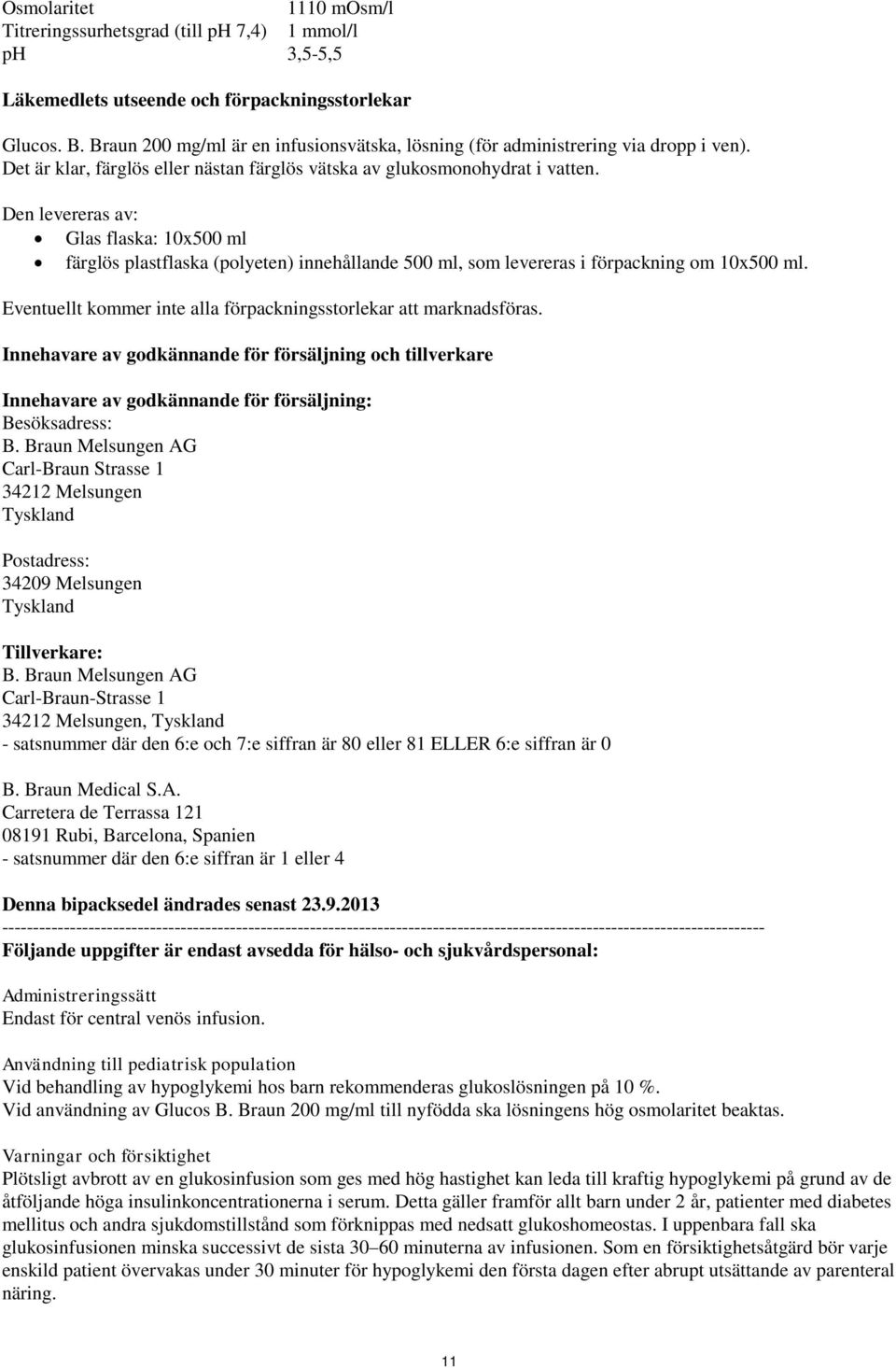 Den levereras av: Glas flaska: 10x500 ml färglös plastflaska (polyeten) innehållande 500 ml, som levereras i förpackning om 10x500 ml.