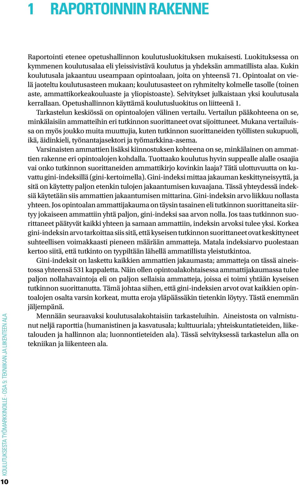 Opintoalat on vielä jaoteltu koulutusasteen mukaan; koulutusasteet on ryhmitelty kolmelle tasolle (toinen aste, ammattikorkeakouluaste ja yliopistoaste).