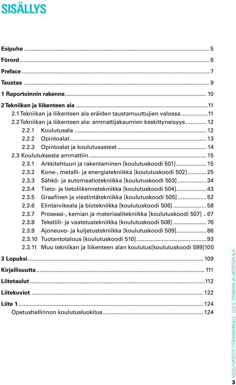 .. 25 2.3.3 Sähkö- ja automaatiotekniikka [koulutuskoodi 503]... 34 2.3.4 Tieto- ja tietoliikennetekniikka [koulutuskoodi 504]... 43 2.3.5 Graafinen ja viestintätekniikka [koulutuskoodi 505]... 52 2.