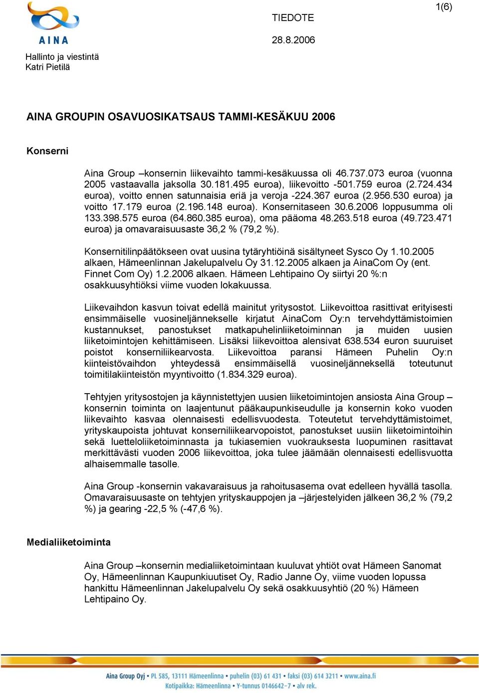 179 euroa (2.196.148 euroa). Konsernitaseen 30.6.2006 loppusumma oli 133.398.575 euroa (64.860.385 euroa), oma pääoma 48.263.518 euroa (49.723.471 euroa) ja omavaraisuusaste 36,2 % (79,2 %).