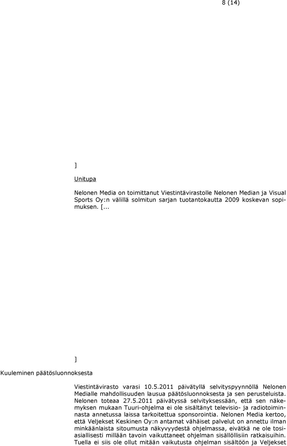 2011 päivätyllä selvityspyynnöllä Nelonen Medialle mahdollisuuden lausua päätösluonnoksesta ja sen perusteluista. Nelonen toteaa 27.5.