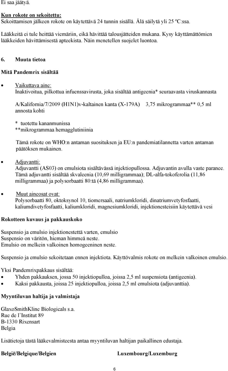 Muuta tietoa Mitä Pandemrix sisältää Vaikuttava aine: Inaktivoitua, pilkottua infuenssavirusta, joka sisältää antigeenia* seuraavasta viruskannasta A/Kalifornia/7/2009 (H1N1)v-kaltainen kanta