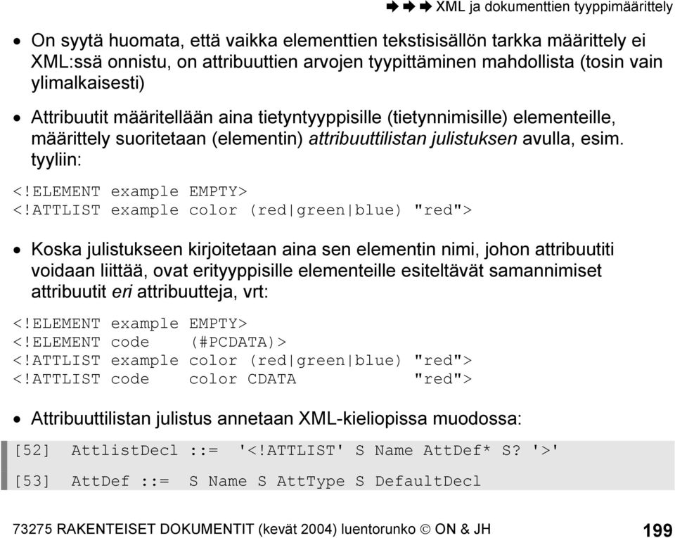 ATTLIST example color (red green blue) "red"> Koska julistukseen kirjoitetaan aina sen elementin nimi, johon attribuutiti voidaan liittää, ovat erityyppisille elementeille esiteltävät samannimiset