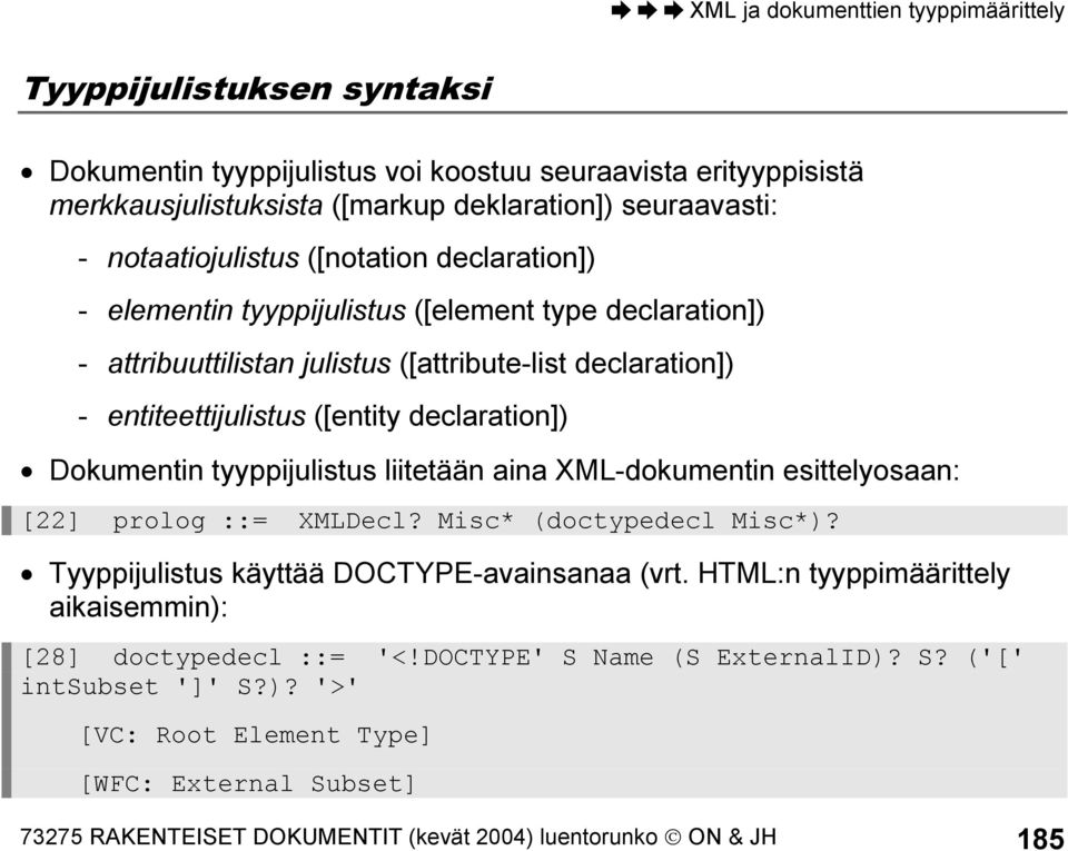 tyyppijulistus liitetään aina XML-dokumentin esittelyosaan: [22] prolog ::= XMLDecl? Misc* (doctypedecl Misc*)? Tyyppijulistus käyttää DOCTYPE-avainsanaa (vrt.