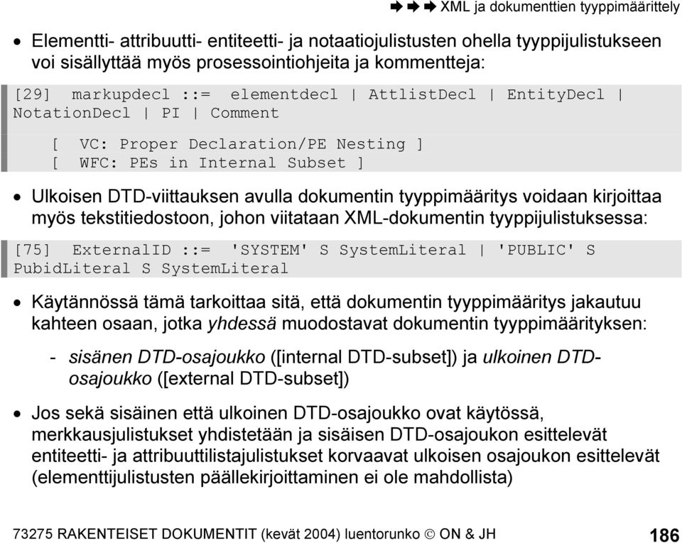 viitataan XML-dokumentin tyyppijulistuksessa: [75] ExternalID ::= 'SYSTEM' S SystemLiteral 'PUBLIC' S PubidLiteral S SystemLiteral Käytännössä tämä tarkoittaa sitä, että dokumentin tyyppimääritys