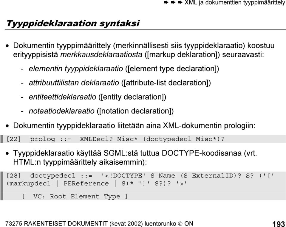 notaatiodeklaraatio ([notation declaration]) Dokumentin tyyppideklaraatio liitetään aina XML-dokumentin prologiin: [22] prolog ::= XMLDecl? Misc* (doctypedecl Misc*)?