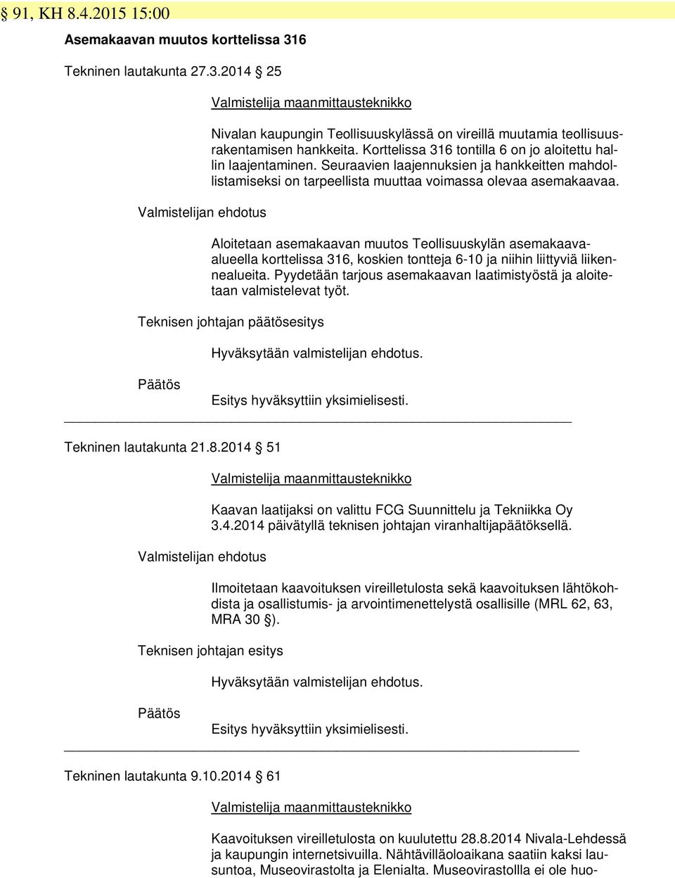 Aloitetaan asemakaavan muutos Teollisuuskylän asemakaavaalueella korttelissa 316, koskien tontteja 6-10 ja niihin liittyviä liikennealueita.