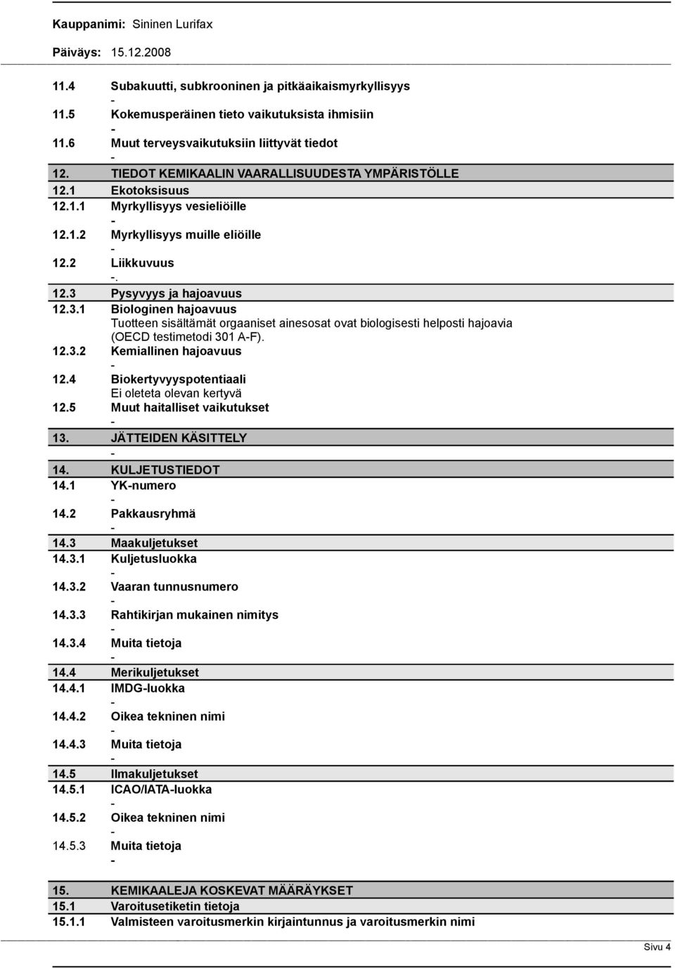 Pysyvyys ja hajoavuus 12.3.1 Biologinen hajoavuus Tuotteen sisältämät orgaaniset ainesosat ovat biologisesti helposti hajoavia (OECD testimetodi 301 AF). 12.3.2 Kemiallinen hajoavuus 12.