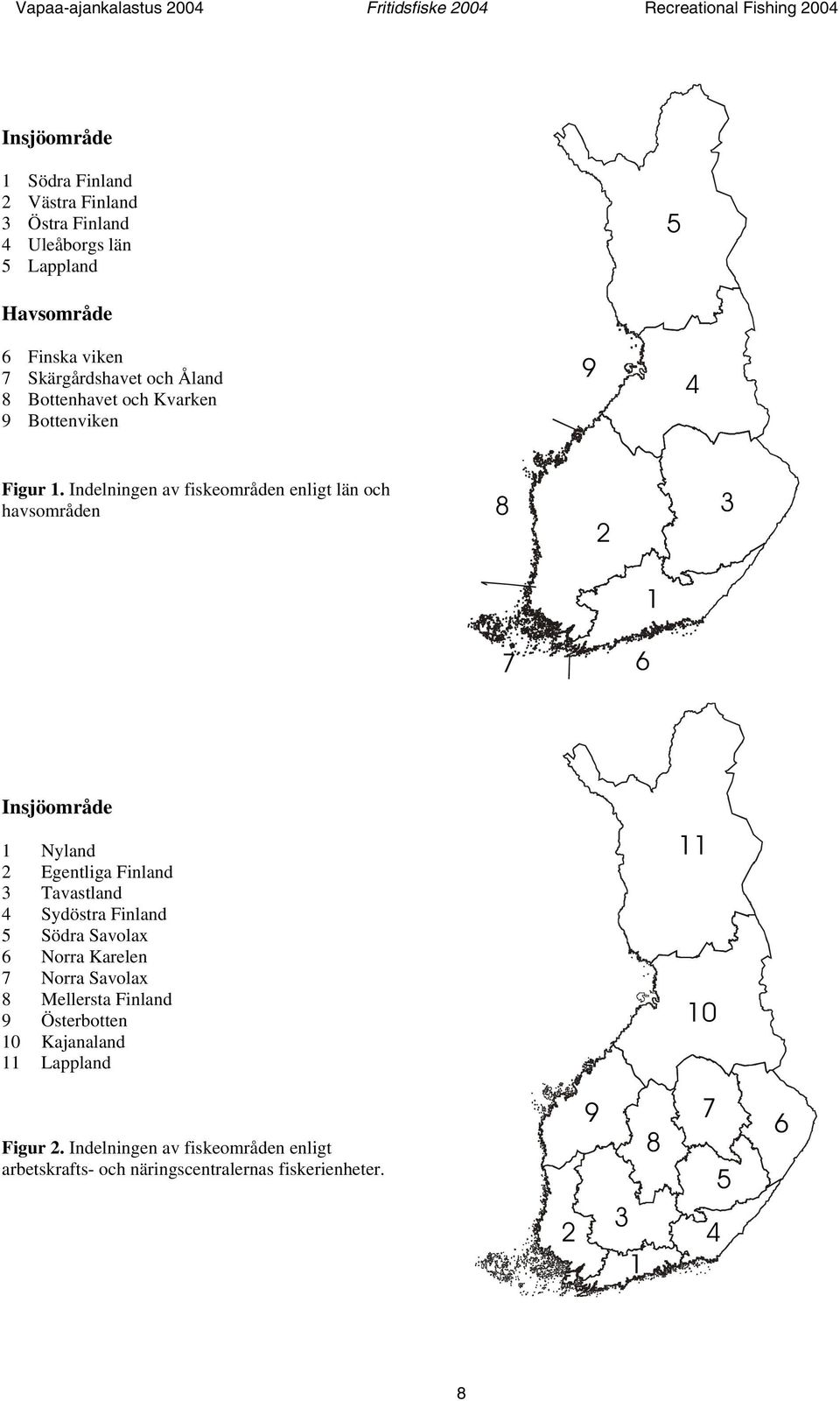 Indelningen av fiskeområden enligt län och havsområden 8 2 3 1 7 6 Insjöområde 1 Nyland 2 Egentliga 3 Tavastland 4 Sydöstra 5