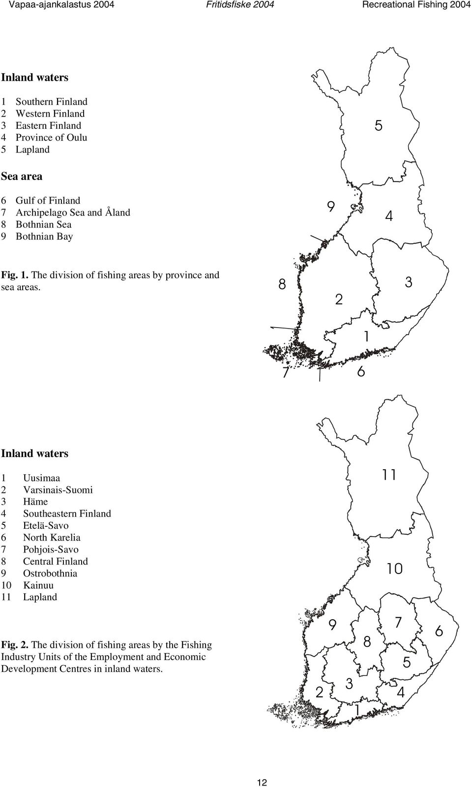 8 2 3 1 7 6 Inland waters 1 Uusimaa 2 Varsinais-Suomi 3 Häme 4 Southeastern 5 Etelä-Savo 6 North Karelia 7 Pohjois-Savo 8 Central 9