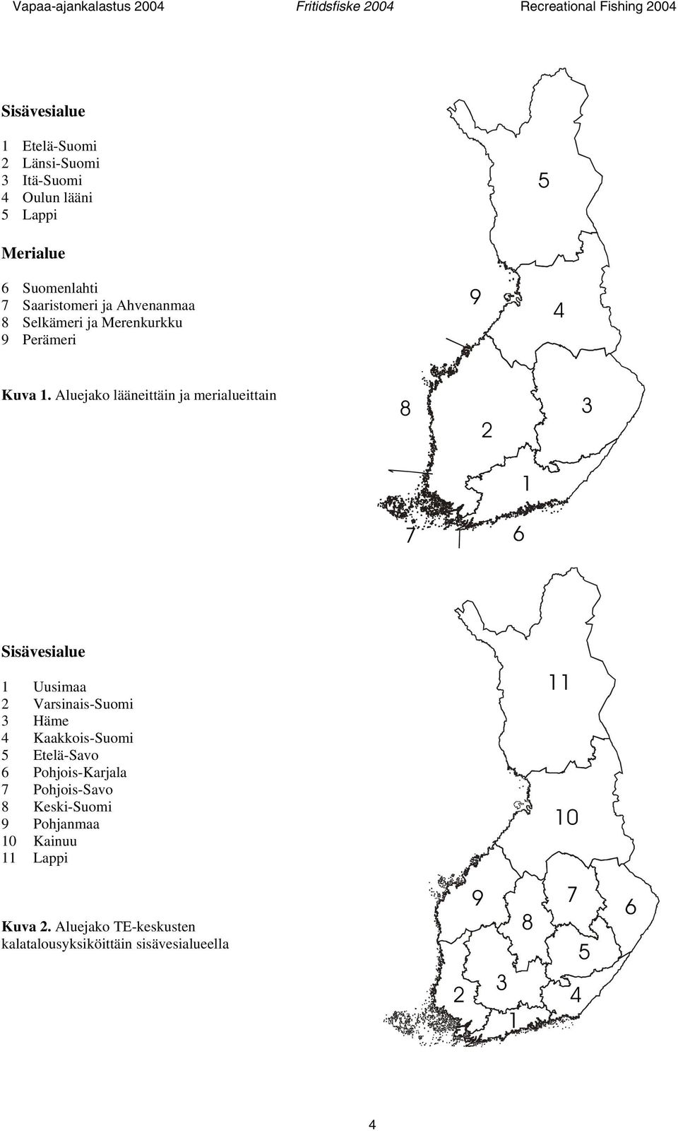 Aluejako lääneittäin ja merialueittain 8 2 3 1 7 6 Sisävesialue 1 Uusimaa 2 Varsinais-Suomi 3 Häme 4 Kaakkois-Suomi 5