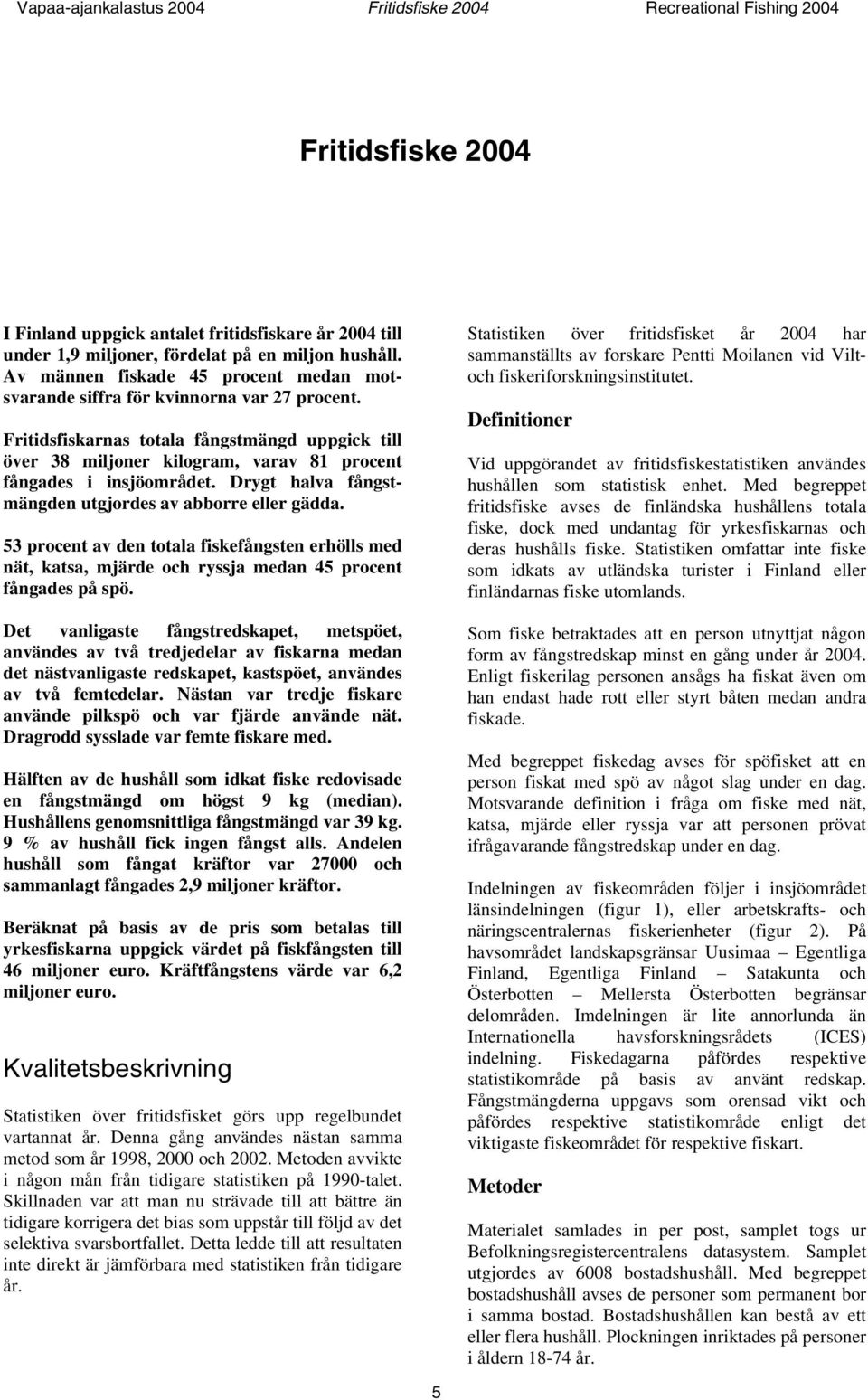 53 procent av den totala fiskefångsten erhölls med nät, katsa, mjärde och ryssja medan 45 procent fångades på spö.