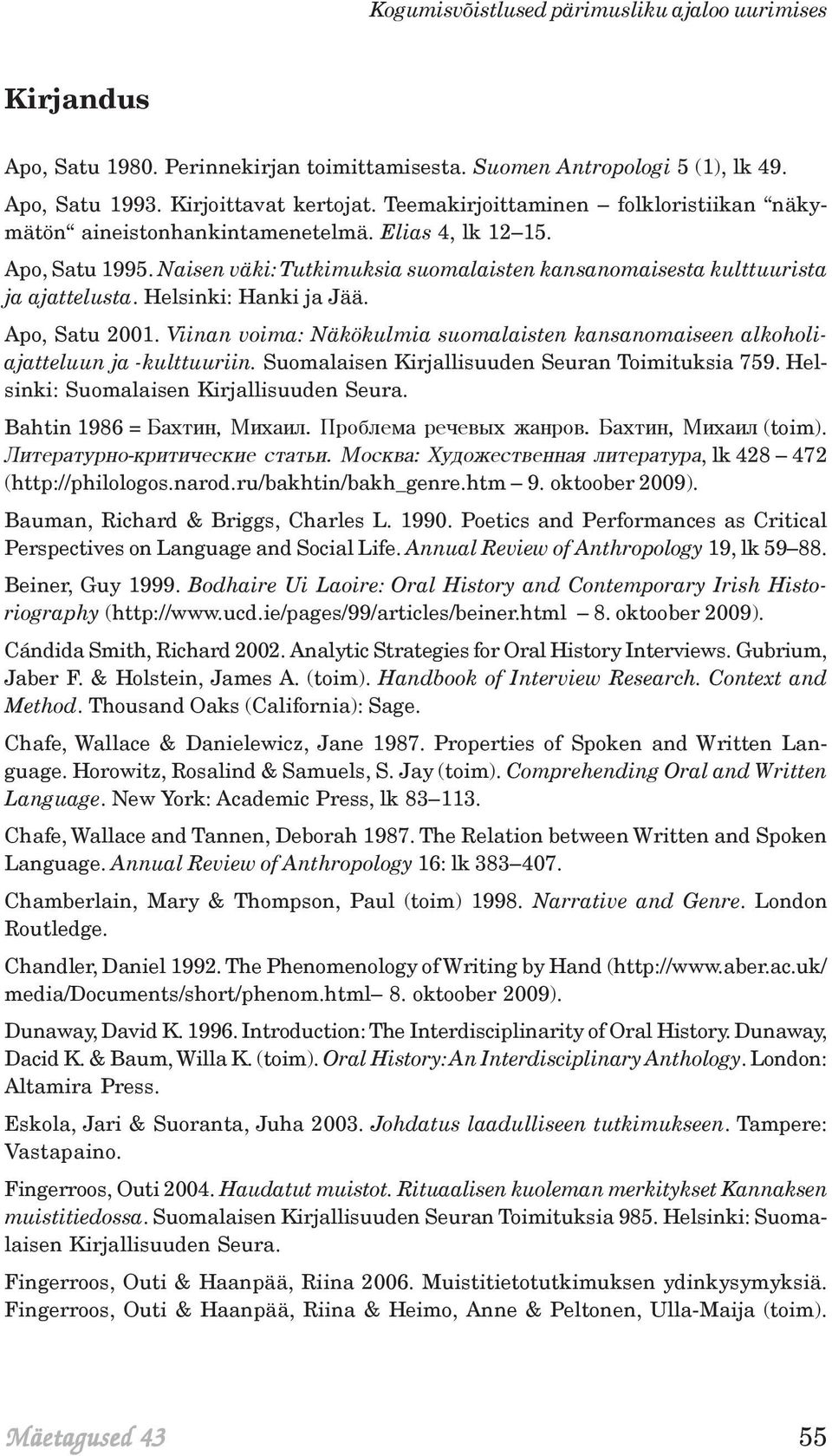 Helsinki: Hanki ja Jää. Apo, Satu 2001. Viinan voima: Näkökulmia suomalaisten kansanomaiseen alkoholiajatteluun ja -kulttuuriin. Suomalaisen Kirjallisuuden Seuran Toimituksia 759.