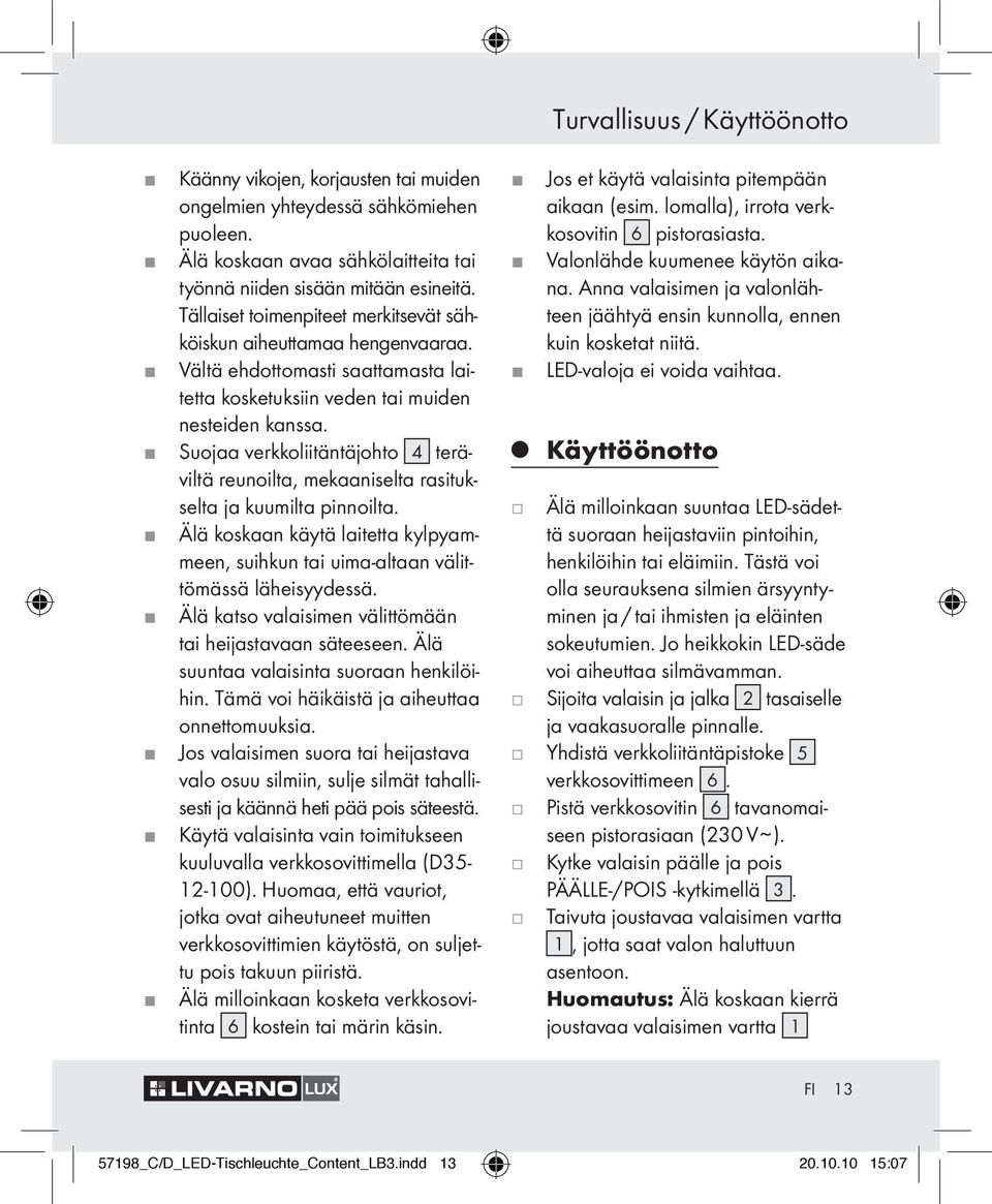 Suoaa verkkoliitäntäohto 4 teräviltä reunoilta, mekaaniselta rasitukselta a kuumilta pinnoilta. Älä koskaan käytä laitetta kylpyammeen, suihkun tai uima-altaan välittömässä läheisyydessä.