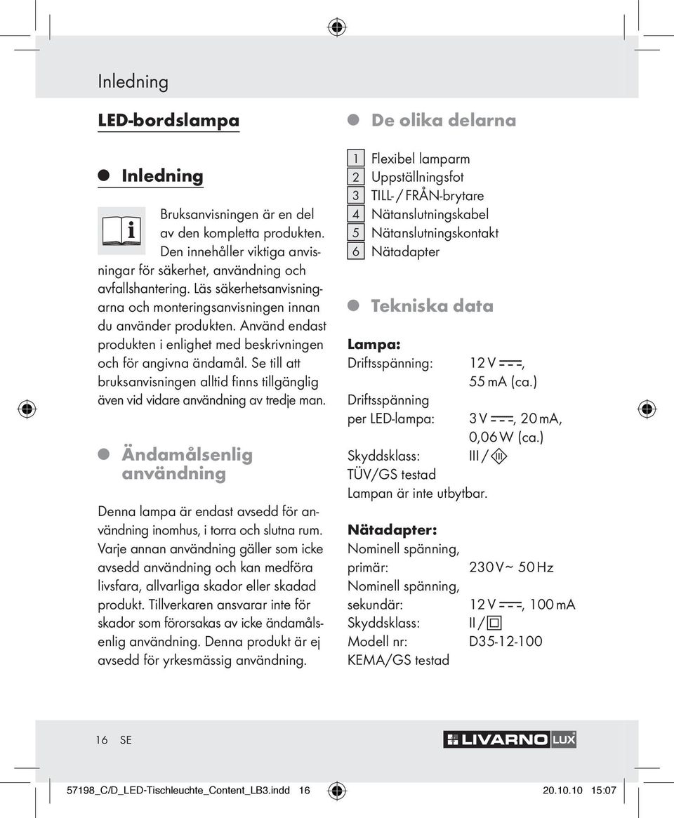 Se till att bruksanvisningen alltid finns tillgänglig även vid vidare användning av trede man. Äändamålsenlig användning Denna lampa är endast avsedd för användning inomhus, i torra och slutna rum.