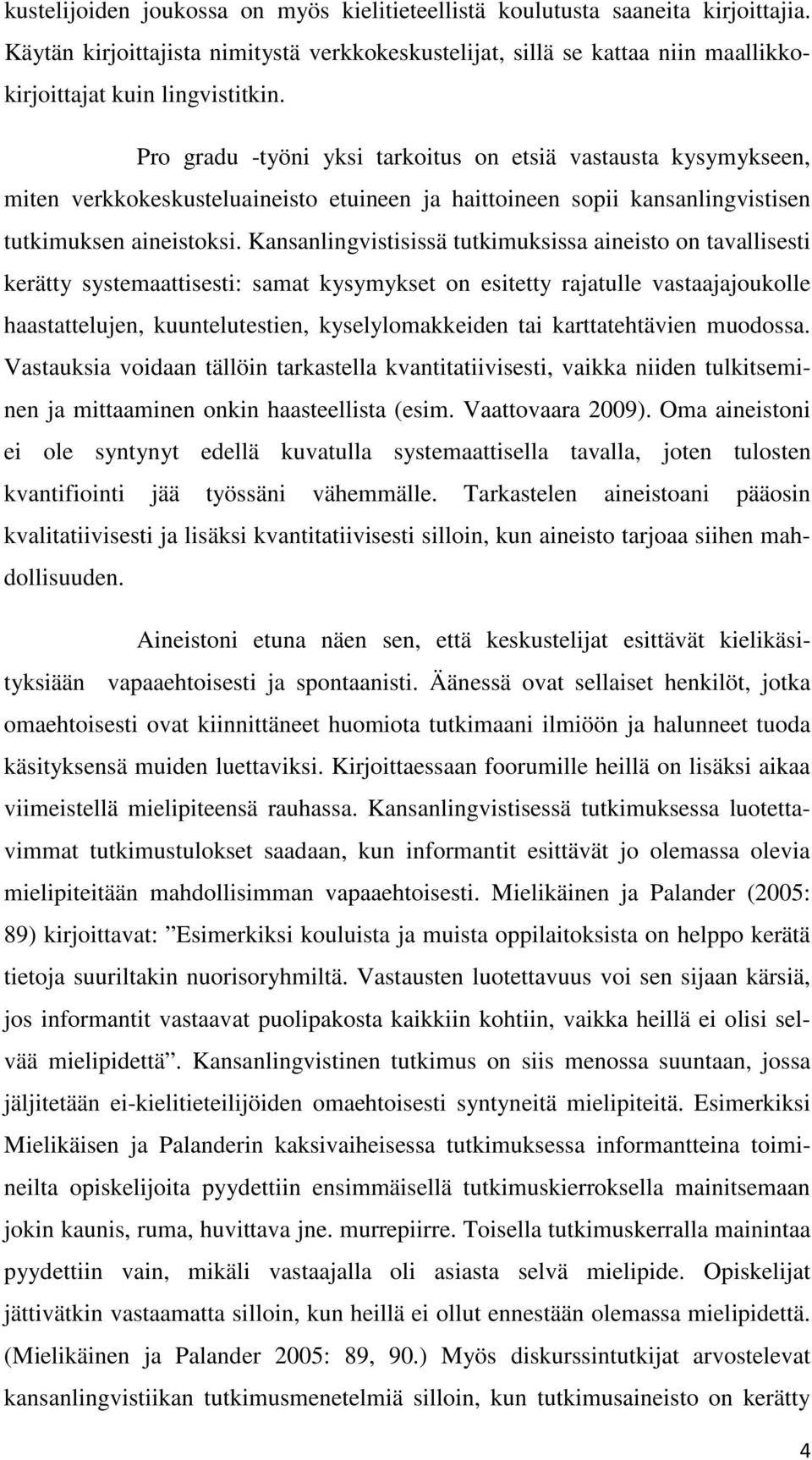 Kansanlingvistisissä tutkimuksissa aineisto on tavallisesti kerätty systemaattisesti: samat kysymykset on esitetty rajatulle vastaajajoukolle haastattelujen, kuuntelutestien, kyselylomakkeiden tai