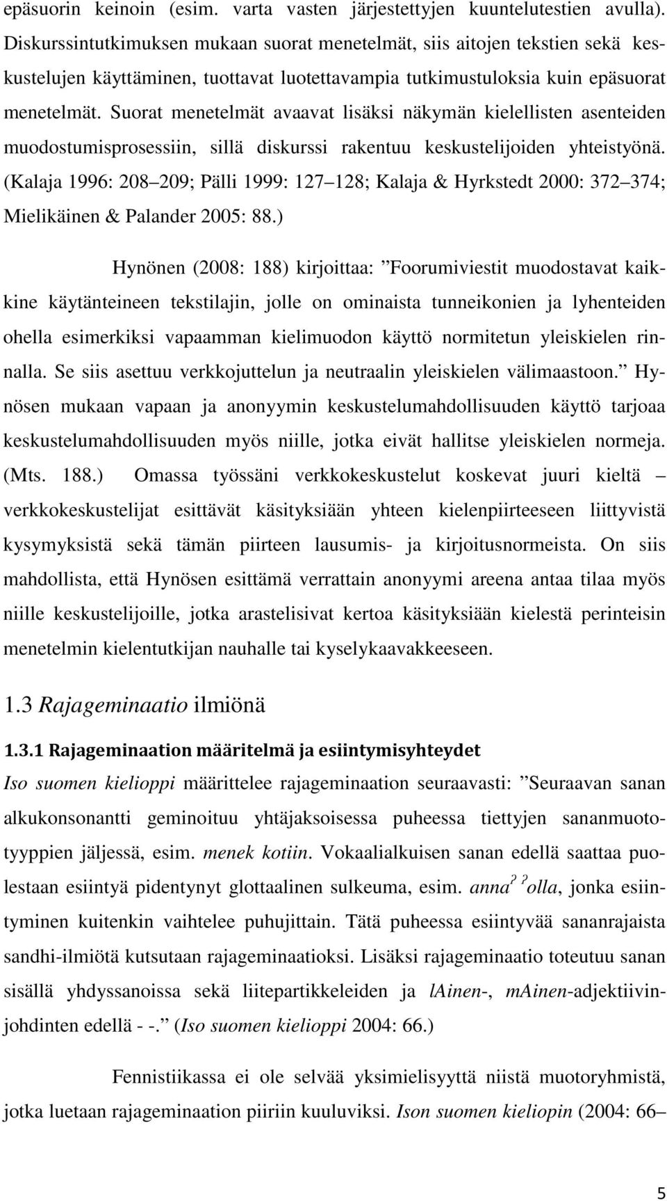 Suorat menetelmät avaavat lisäksi näkymän kielellisten asenteiden muodostumisprosessiin, sillä diskurssi rakentuu keskustelijoiden yhteistyönä.