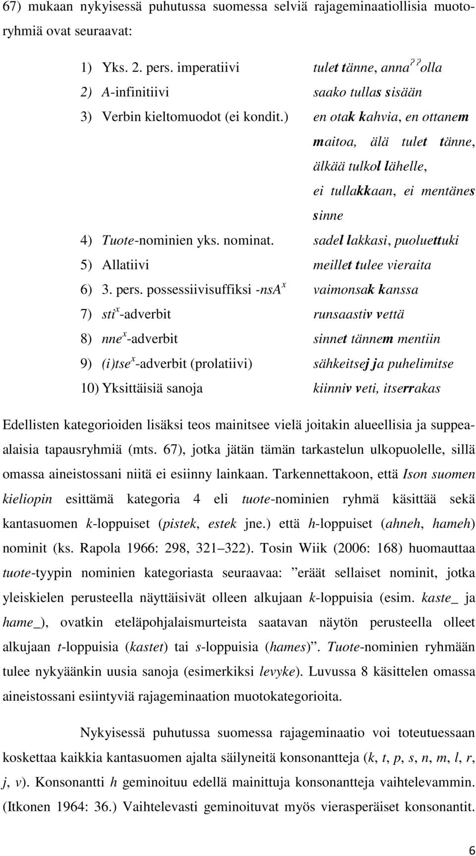 ) en otak kahvia, en ottanem maitoa, älä tulet tänne, älkää tulkol lähelle, ei tullakkaan, ei mentänes sinne 4) Tuote-nominien yks. nominat.