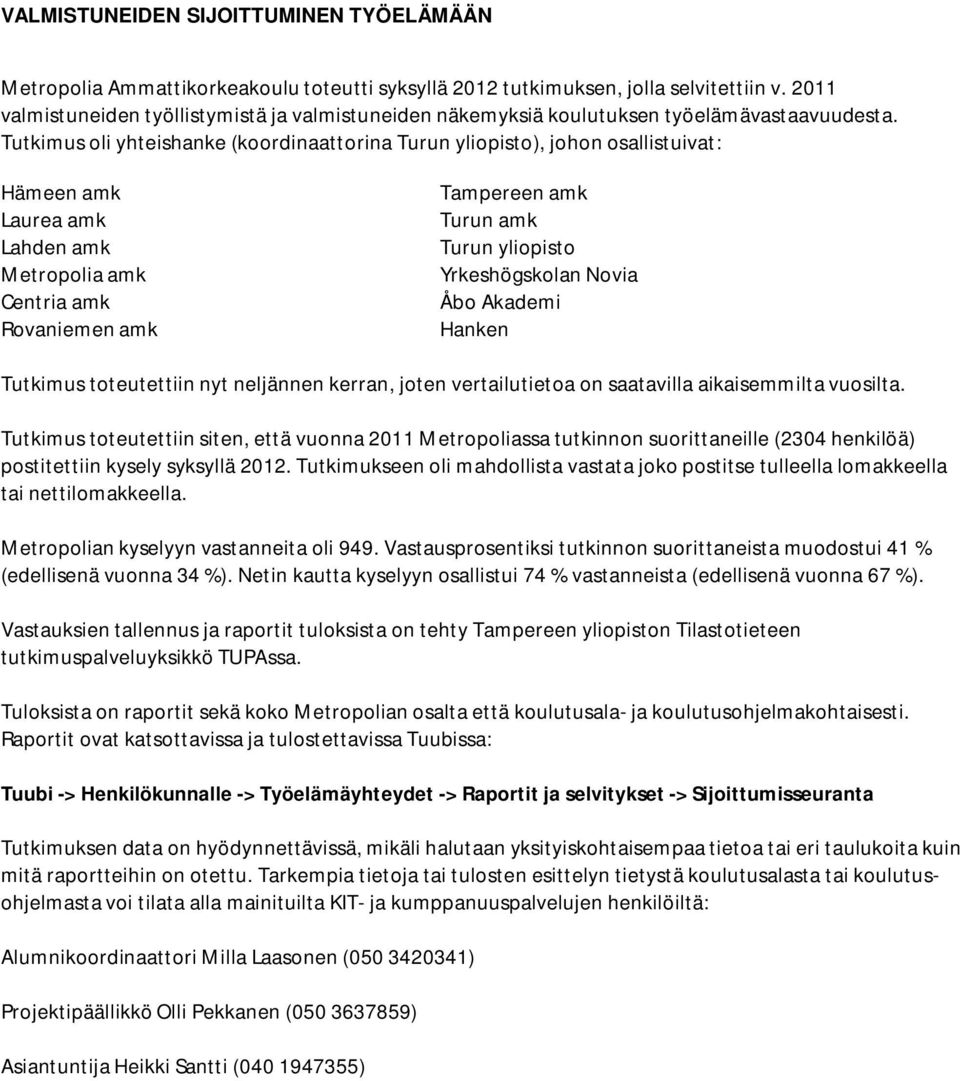 Tutkimus oli yhteishanke (koordinaattorina Turun yliopisto), johon osallistuivat: Hämeen amk Laurea amk Lahden amk Metropolia amk Centria amk Rovaniemen amk Tampereen amk Turun amk Turun yliopisto