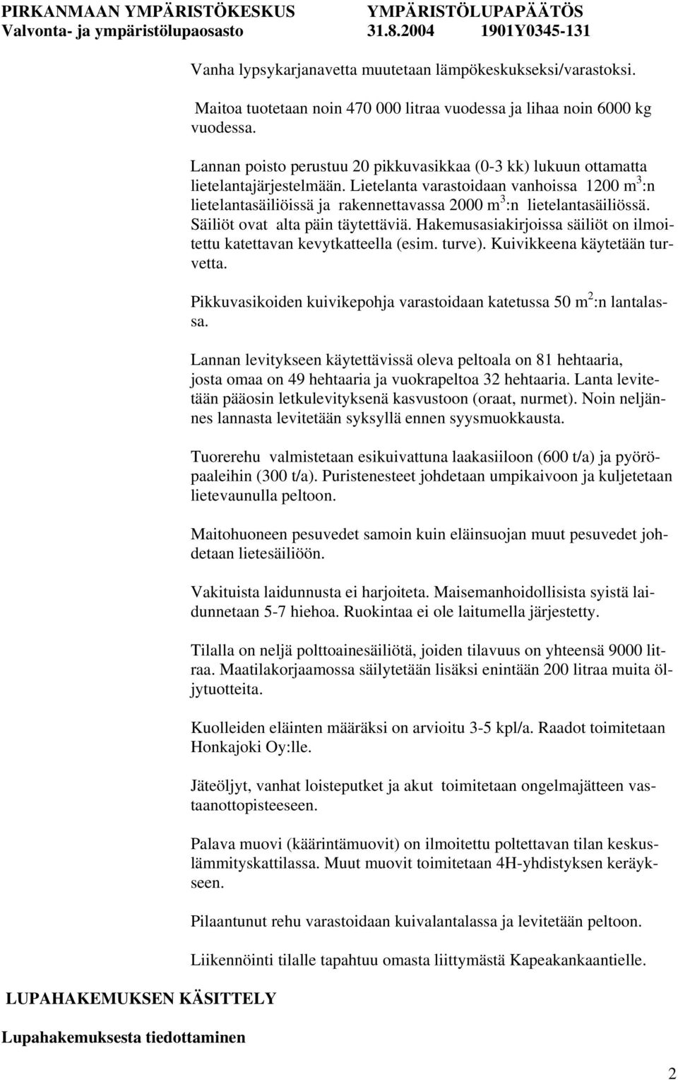 Lietelanta varastoidaan vanhoissa 1200 m 3 :n lietelantasäiliöissä ja rakennettavassa 2000 m 3 :n lietelantasäiliössä. Säiliöt ovat alta päin täytettäviä.