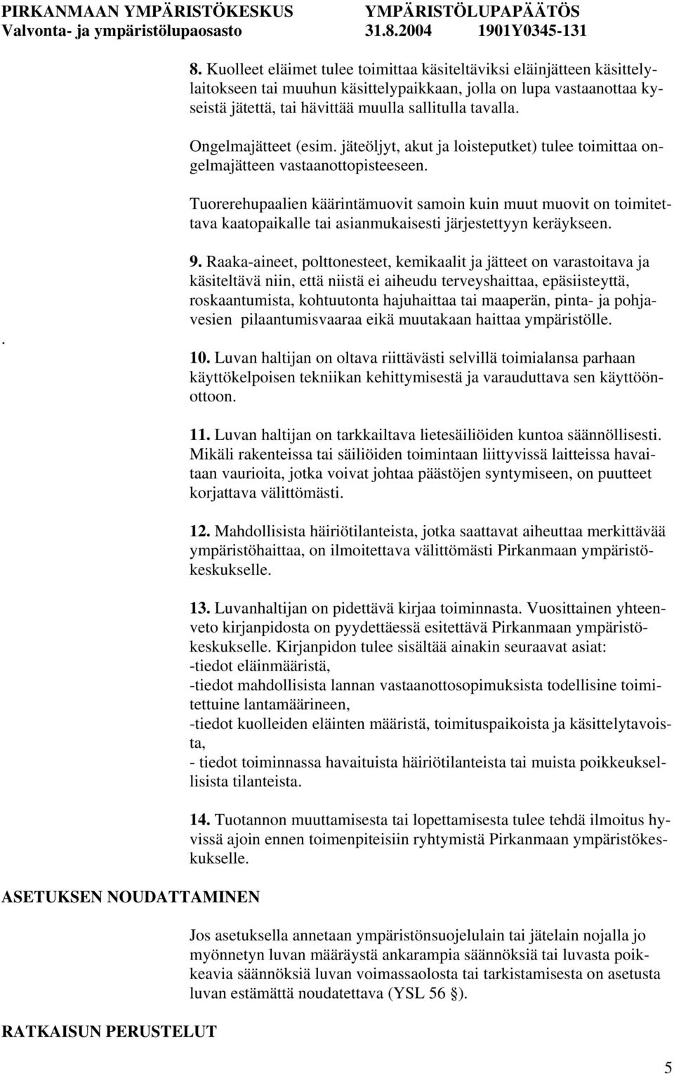 Tuorerehupaalien käärintämuovit samoin kuin muut muovit on toimitettava kaatopaikalle tai asianmukaisesti järjestettyyn keräykseen.. 9.